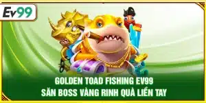Golden Toad Fishing Ev99 – Săn boss vàng rinh quà liền tay