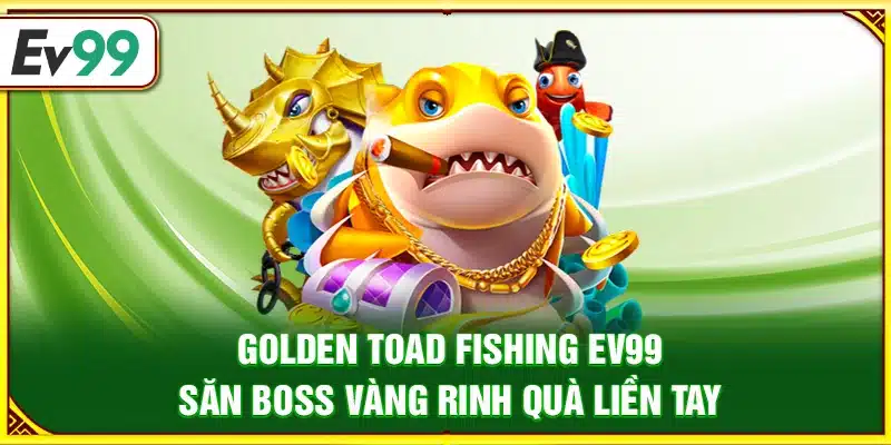 Golden Toad Fishing Ev99 – Săn boss vàng rinh quà liền tay