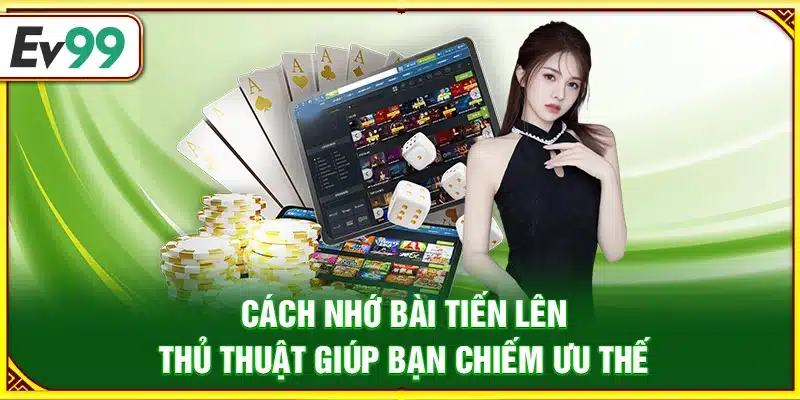 Cách nhớ bài tiến lên – Thủ thuật giúp bạn chiếm ưu thế