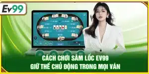 Cách chơi sâm lốc Ev99 – Giữ thế chủ động trong mọi ván