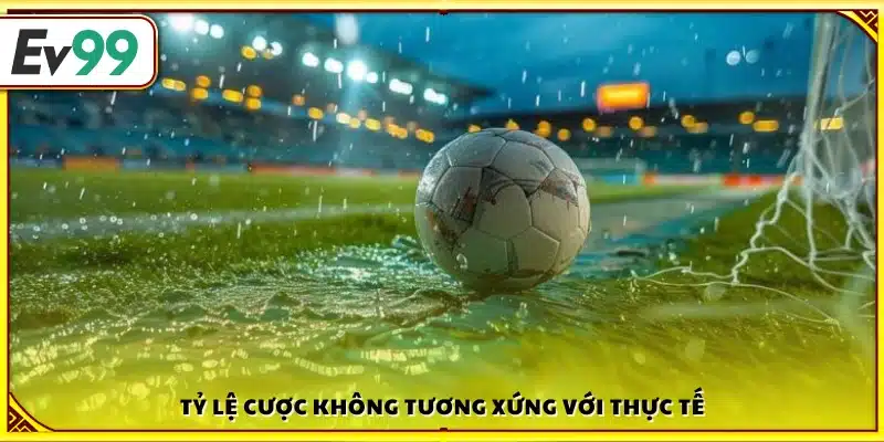 Tỷ lệ cược không tương xứng với thực tế