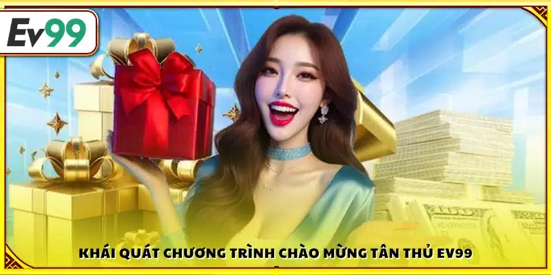 Khái quát ưu đãi chào mừng tân thủ Ev99 
