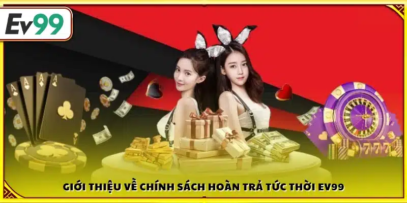 Tổng quan chính sách hoàn tiền tức thì của Ev 99