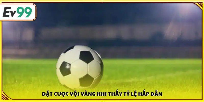 Xuống tiền gấp gáp vì kèo “ngon ăn”